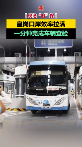 【现场“时”探】皇岗口岸效率拉满，一分钟完成车辆查验