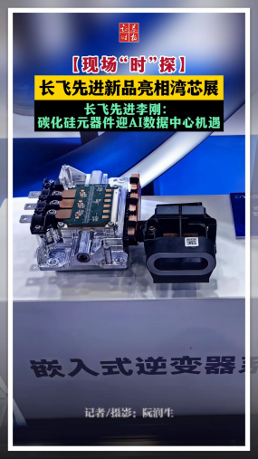 【现场“时”探】长飞先进新品亮相湾芯展 长飞先进李刚：碳化硅元器件迎AI数据中心机遇
