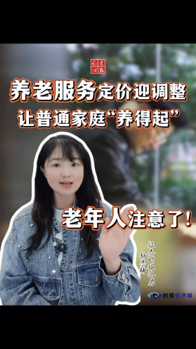 【时报经济眼】老年人注意了！养老服务定价迎调整，让普通家庭“养得起”