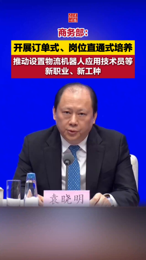 商务部：开展订单式、岗位直通式培养，推动设置物流机器人应用技术员等新职业、新工种