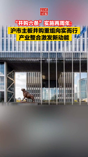“并购六条”实施两周年：沪市主板并购重组向实而行 产业整合激发新动能
