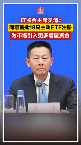 证监会主席吴清：同意首批18只主动ETF注册，为市场引入更多增量资金